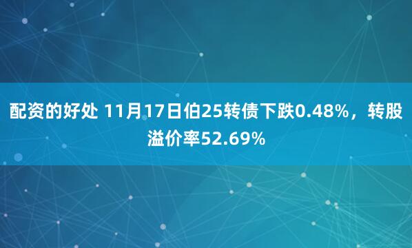 配资的好处 11月17日伯25转债下跌0.48%，转股溢价率52.69%