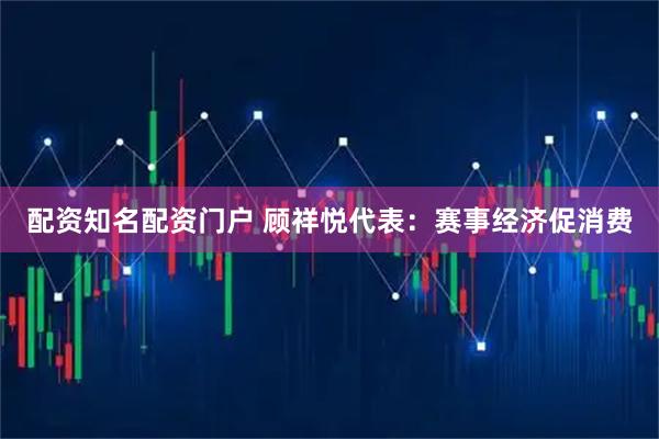 配资知名配资门户 顾祥悦代表：赛事经济促消费
